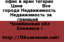офис в иран тегеран › Цена ­ 60 000 - Все города Недвижимость » Недвижимость за границей   . Челябинская обл.,Снежинск г.
